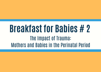 Breakfast for Babies: Trauma in the Perinatal Period